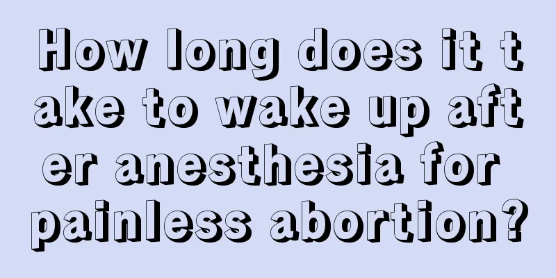 How long does it take to wake up after anesthesia for painless abortion?