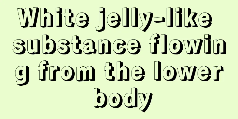 White jelly-like substance flowing from the lower body