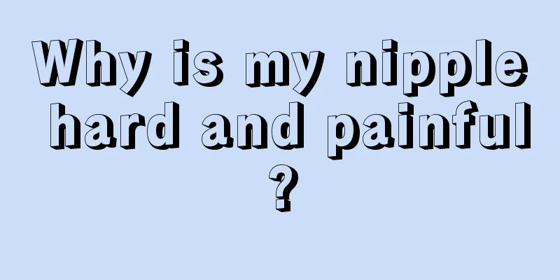 Why is my nipple hard and painful?