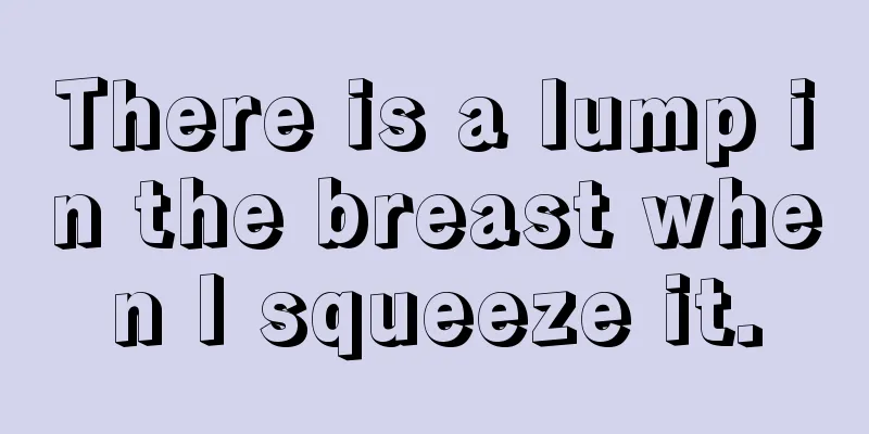 There is a lump in the breast when I squeeze it.