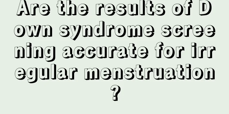 Are the results of Down syndrome screening accurate for irregular menstruation?