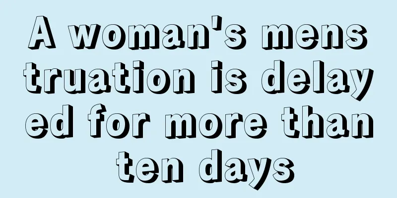 A woman's menstruation is delayed for more than ten days