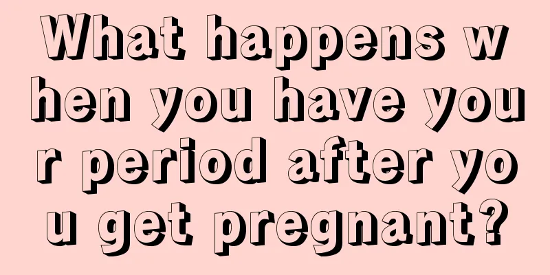 What happens when you have your period after you get pregnant?