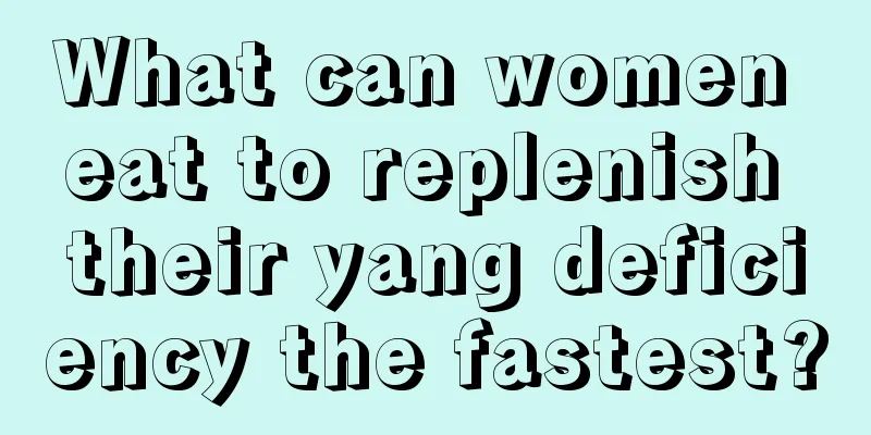 What can women eat to replenish their yang deficiency the fastest?