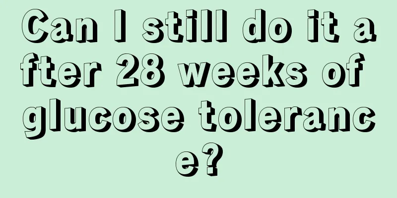 Can I still do it after 28 weeks of glucose tolerance?