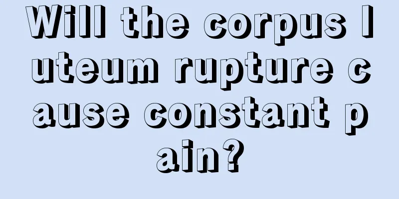 Will the corpus luteum rupture cause constant pain?