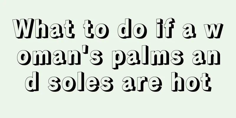 What to do if a woman's palms and soles are hot