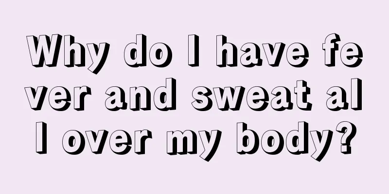 Why do I have fever and sweat all over my body?