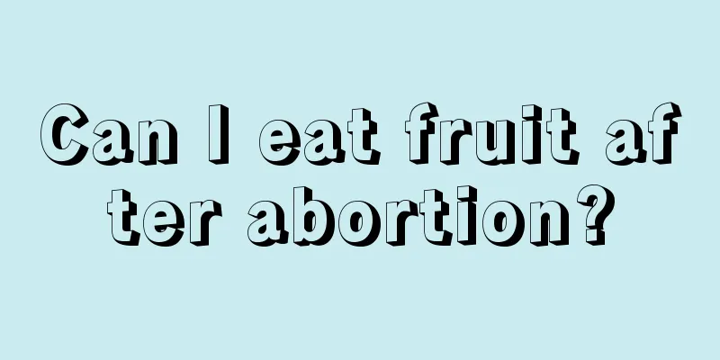 Can I eat fruit after abortion?