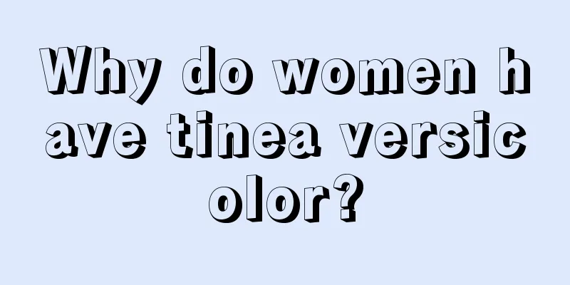 Why do women have tinea versicolor?