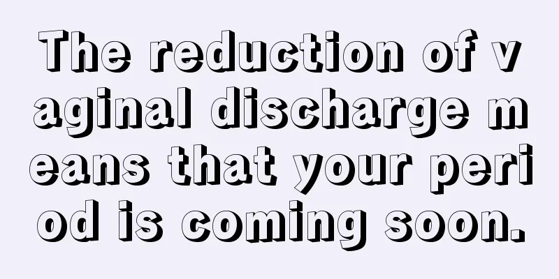 The reduction of vaginal discharge means that your period is coming soon.