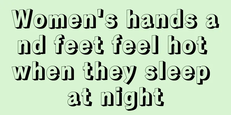 Women's hands and feet feel hot when they sleep at night