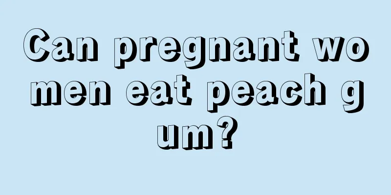 Can pregnant women eat peach gum?