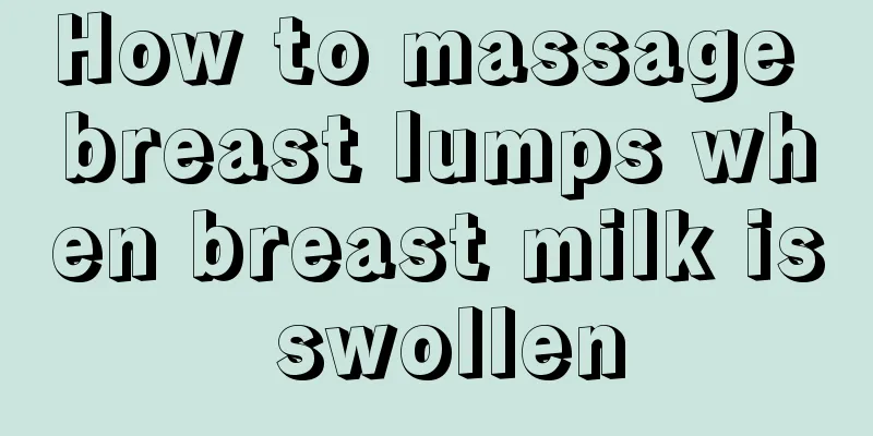 How to massage breast lumps when breast milk is swollen