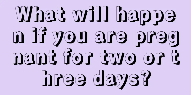 What will happen if you are pregnant for two or three days?