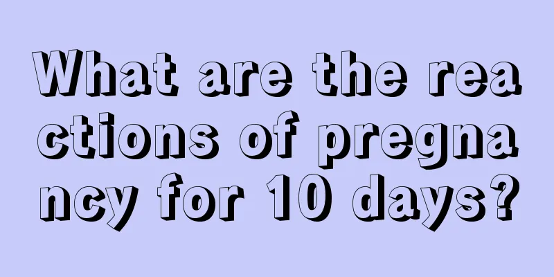 What are the reactions of pregnancy for 10 days?