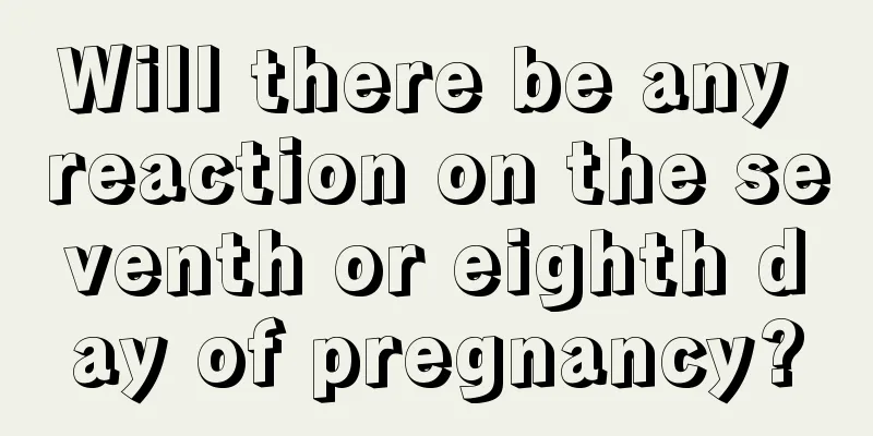 Will there be any reaction on the seventh or eighth day of pregnancy?