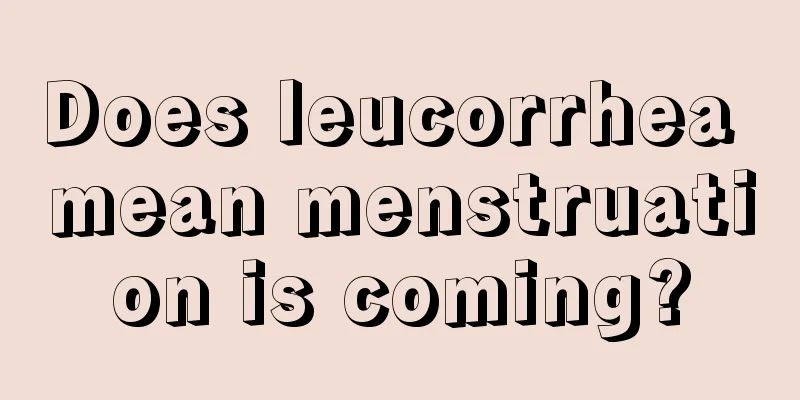 Does leucorrhea mean menstruation is coming?