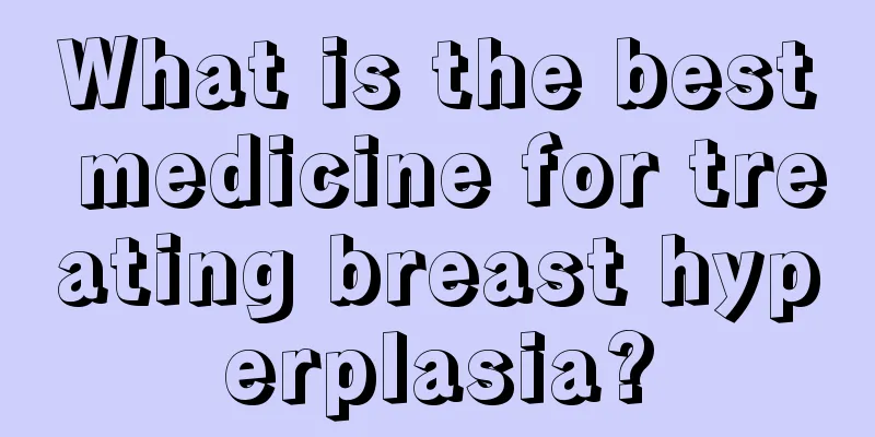 What is the best medicine for treating breast hyperplasia?