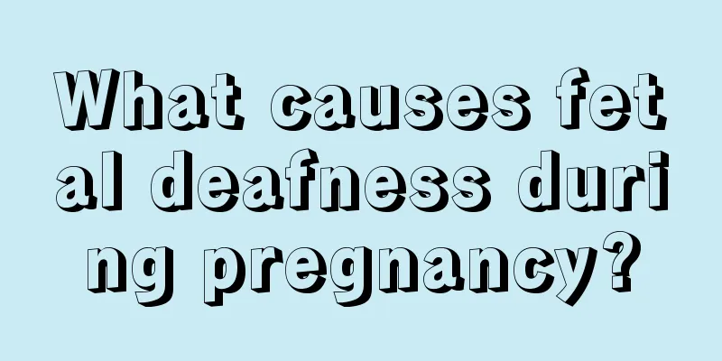 What causes fetal deafness during pregnancy?