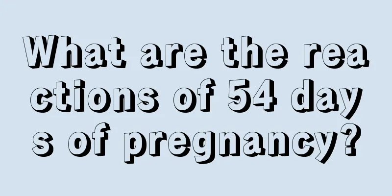 What are the reactions of 54 days of pregnancy?