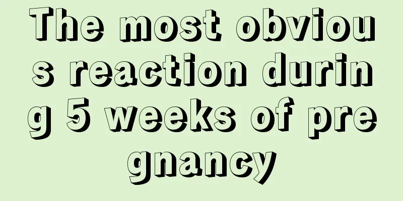 The most obvious reaction during 5 weeks of pregnancy