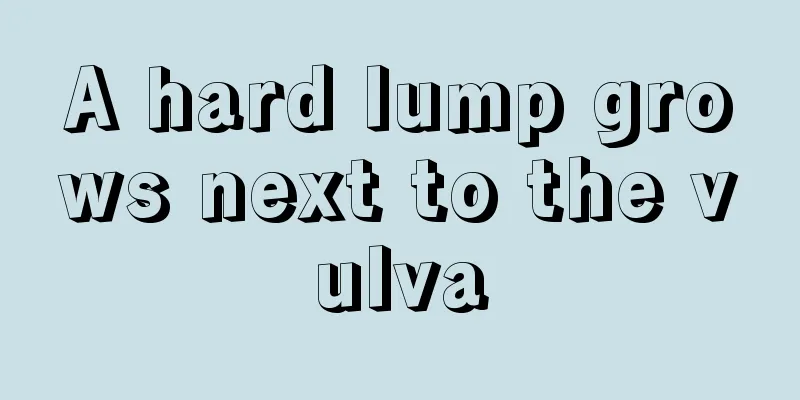 A hard lump grows next to the vulva