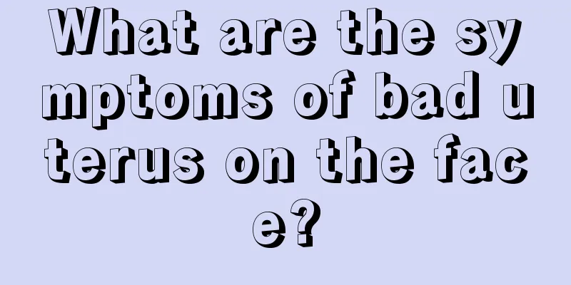 What are the symptoms of bad uterus on the face?