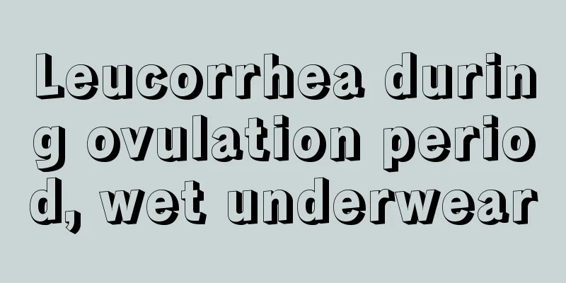 Leucorrhea during ovulation period, wet underwear