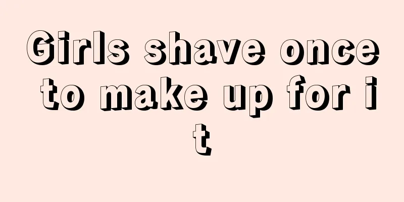 Girls shave once to make up for it