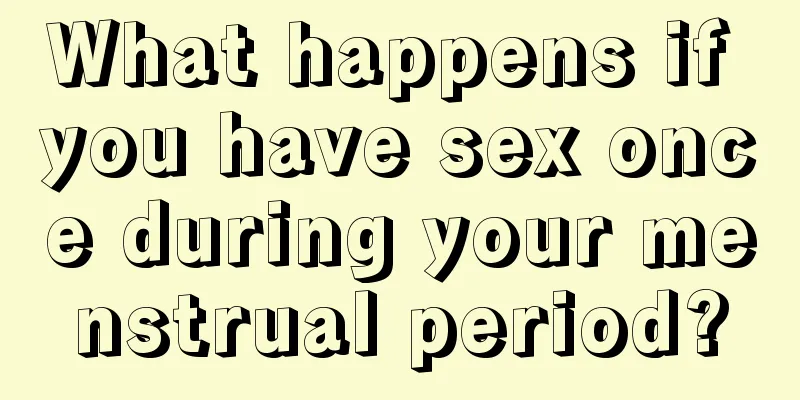 What happens if you have sex once during your menstrual period?