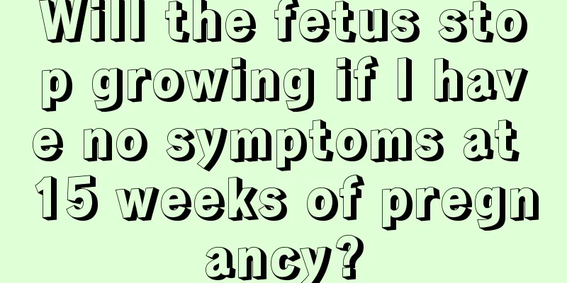 Will the fetus stop growing if I have no symptoms at 15 weeks of pregnancy?