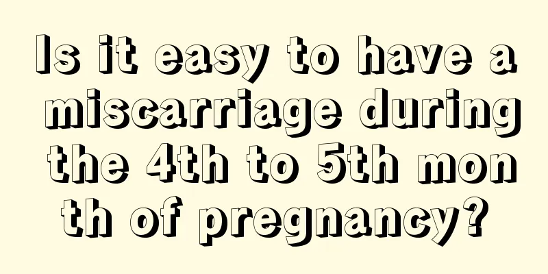 Is it easy to have a miscarriage during the 4th to 5th month of pregnancy?