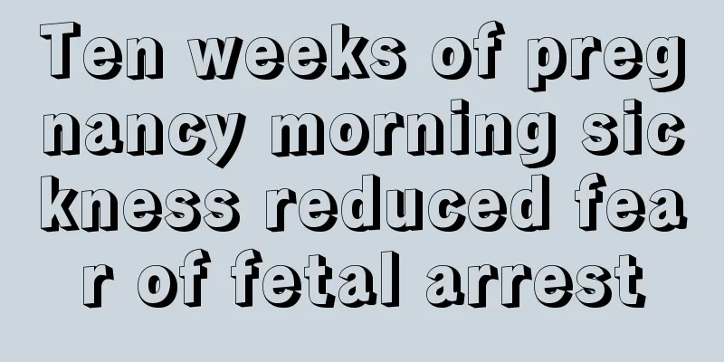 Ten weeks of pregnancy morning sickness reduced fear of fetal arrest