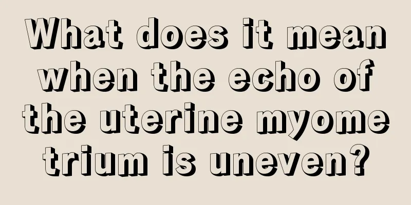 What does it mean when the echo of the uterine myometrium is uneven?