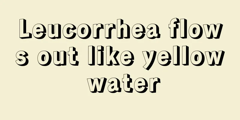 Leucorrhea flows out like yellow water