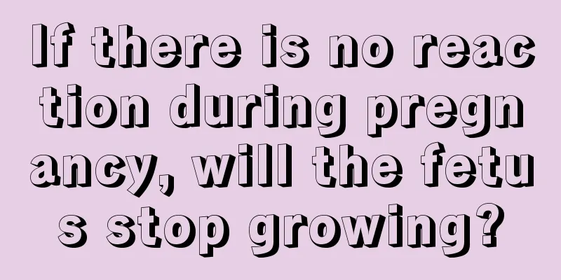 If there is no reaction during pregnancy, will the fetus stop growing?