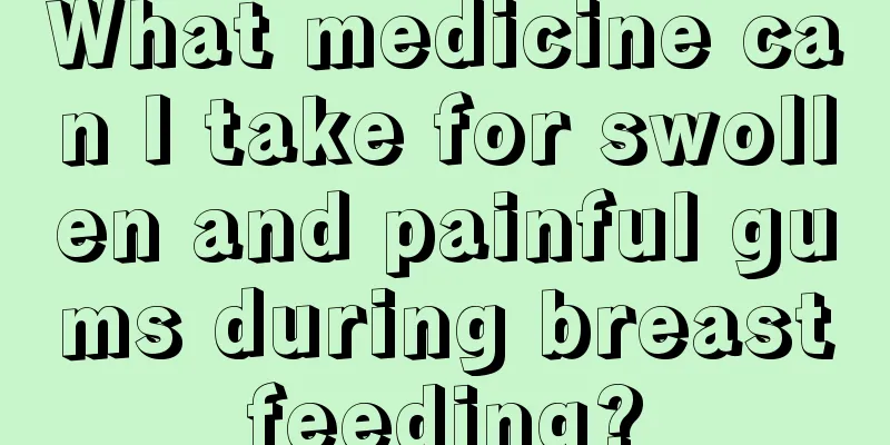 What medicine can I take for swollen and painful gums during breastfeeding?