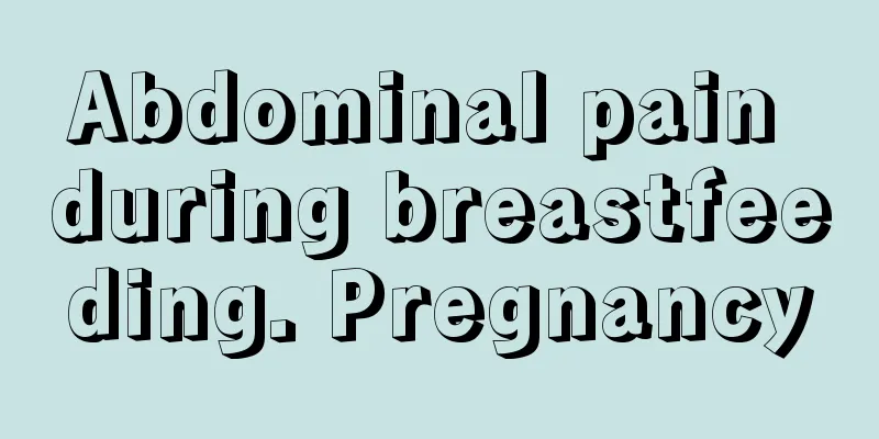 Abdominal pain during breastfeeding. Pregnancy