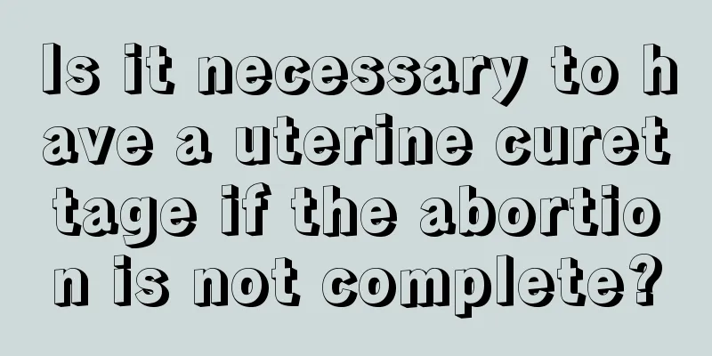 Is it necessary to have a uterine curettage if the abortion is not complete?