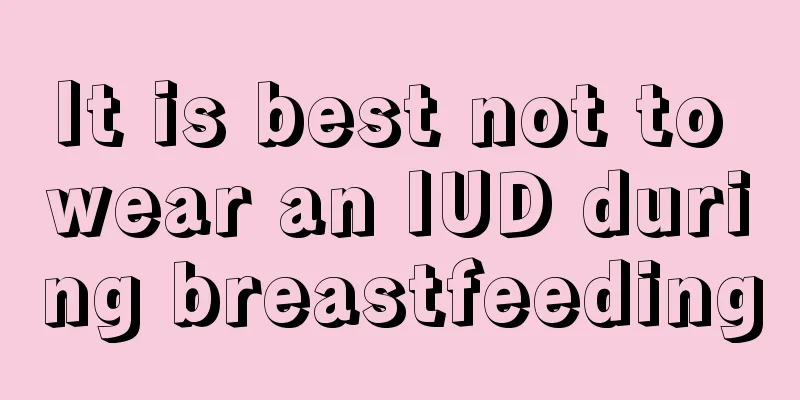 It is best not to wear an IUD during breastfeeding