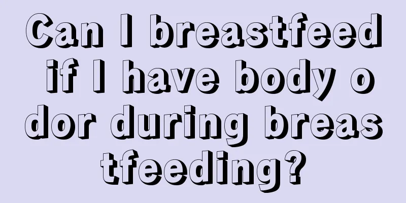 Can I breastfeed if I have body odor during breastfeeding?