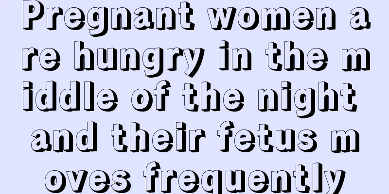 Pregnant women are hungry in the middle of the night and their fetus moves frequently