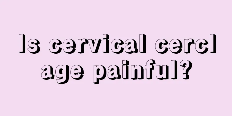 Is cervical cerclage painful?