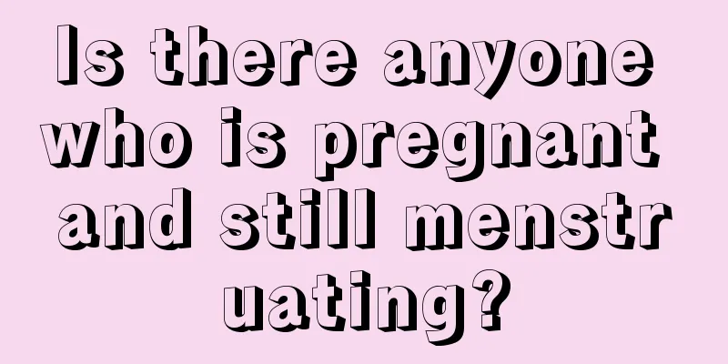 Is there anyone who is pregnant and still menstruating?