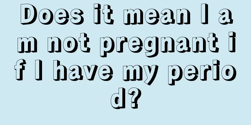 Does it mean I am not pregnant if I have my period?