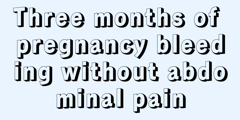 Three months of pregnancy bleeding without abdominal pain