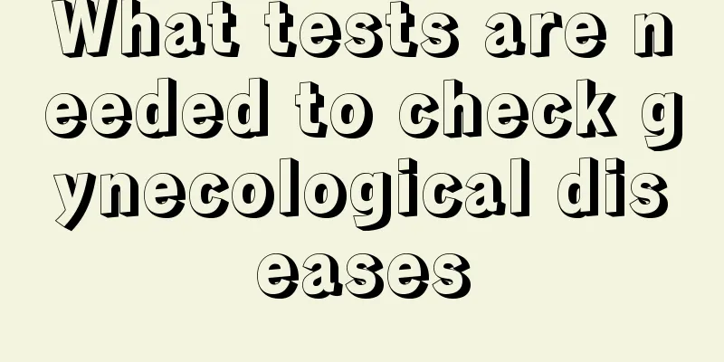 What tests are needed to check gynecological diseases