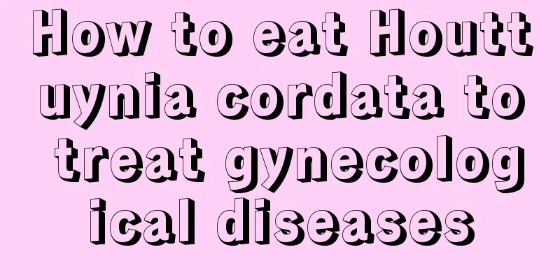 How to eat Houttuynia cordata to treat gynecological diseases