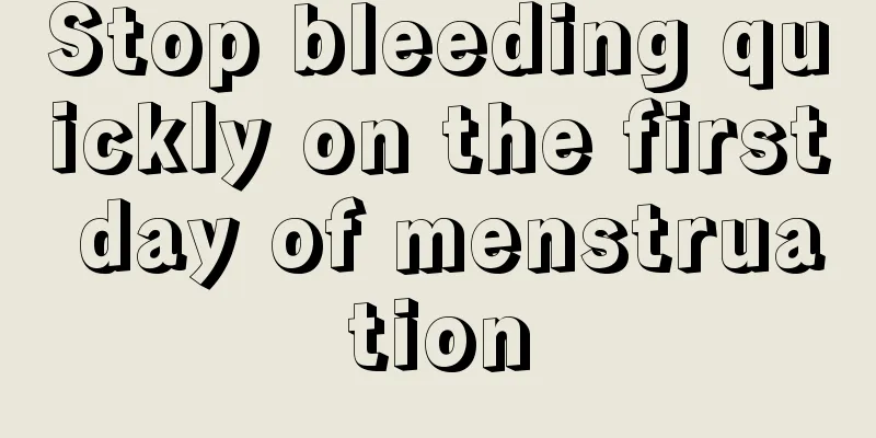 Stop bleeding quickly on the first day of menstruation